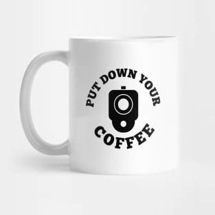 PUT DOWN YOUR COFFEE Mug